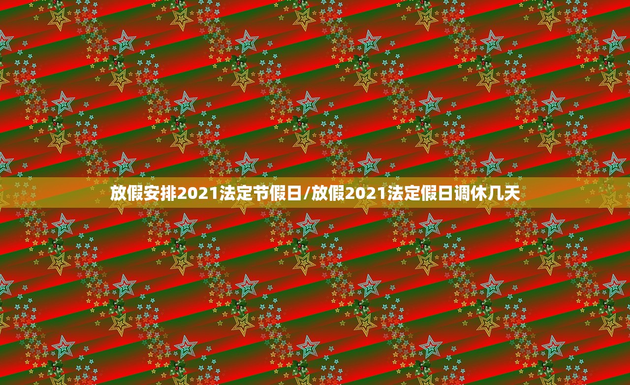 放假安排2021法定节假日/放假2021法定假日调休几天