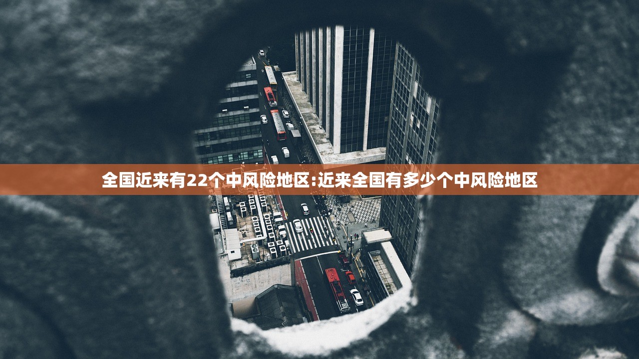 全国近来有22个中风险地区:近来全国有多少个中风险地区