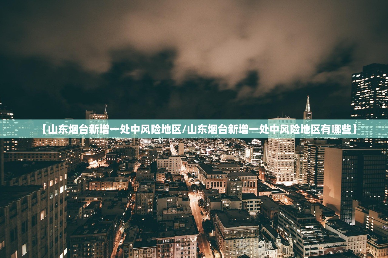 【山东烟台新增一处中风险地区/山东烟台新增一处中风险地区有哪些】