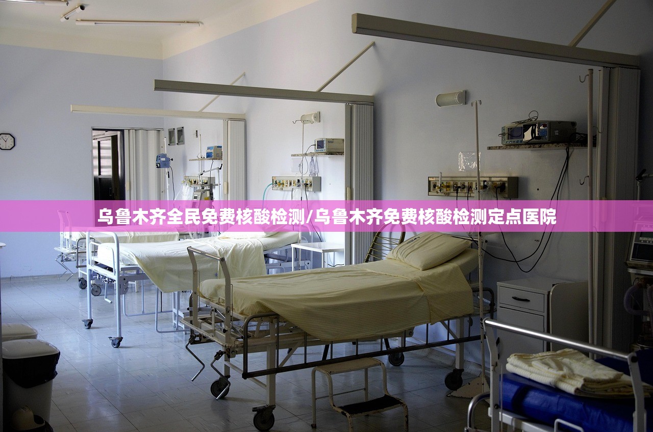 乌鲁木齐全民免费核酸检测/乌鲁木齐免费核酸检测定点医院