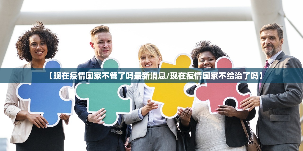 【现在疫情国家不管了吗最新消息/现在疫情国家不给治了吗】