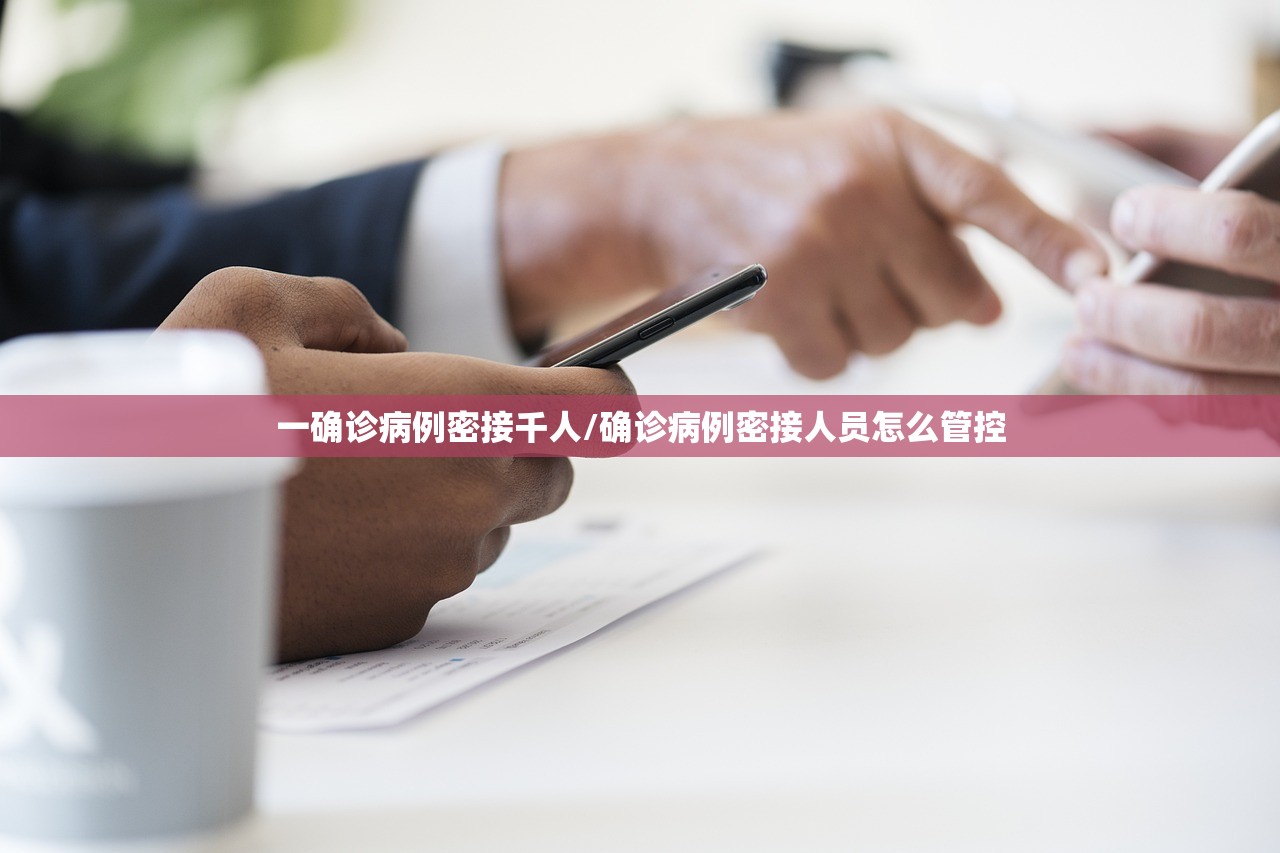 一确诊病例密接千人/确诊病例密接人员怎么管控