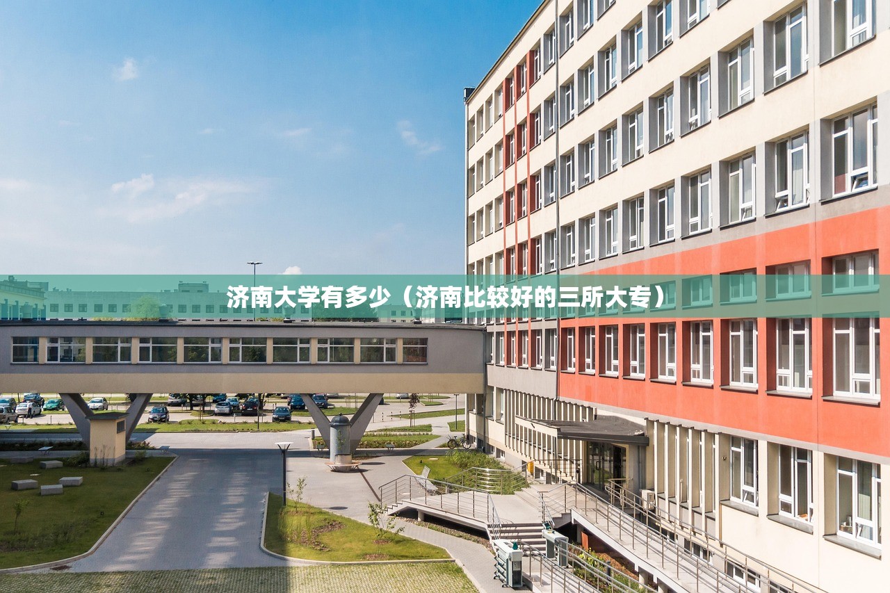 济南大学有多少（济南比较好的三所大专）