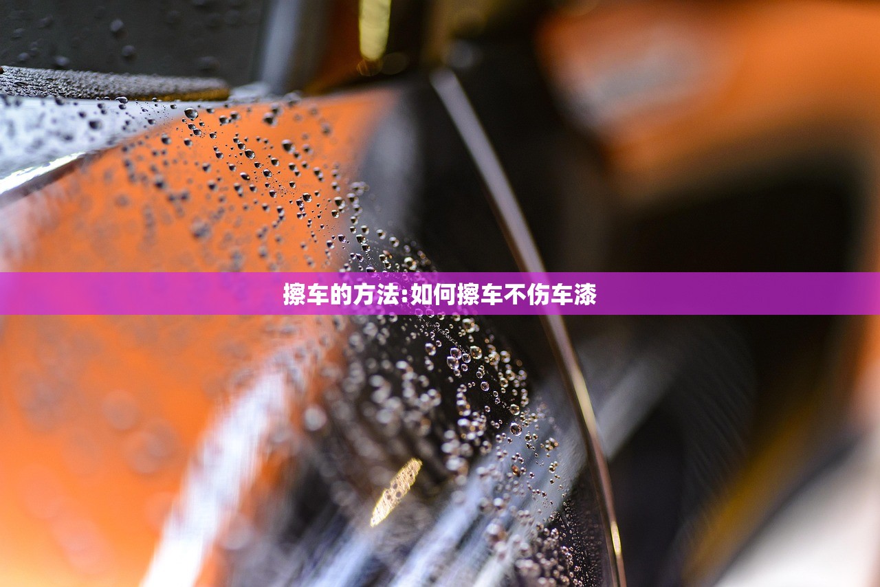 擦车的方法:如何擦车不伤车漆