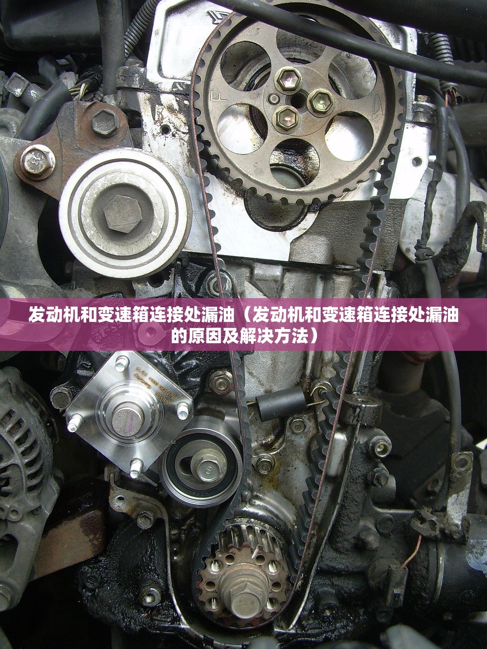 发动机和变速箱连接处漏油（发动机和变速箱连接处漏油的原因及解决方法）