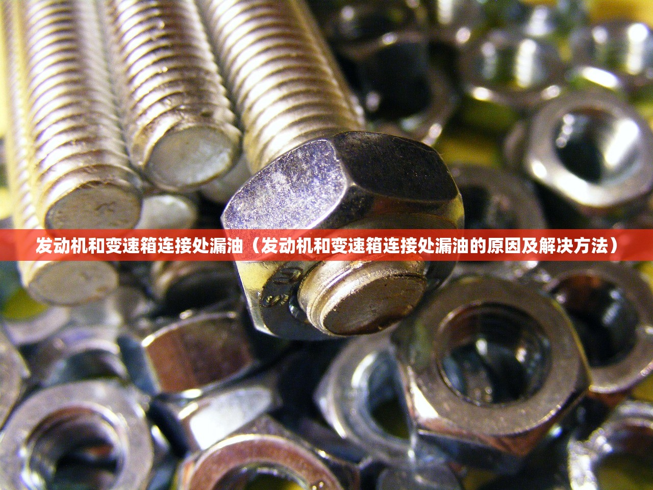 发动机和变速箱连接处漏油（发动机和变速箱连接处漏油的原因及解决方法）