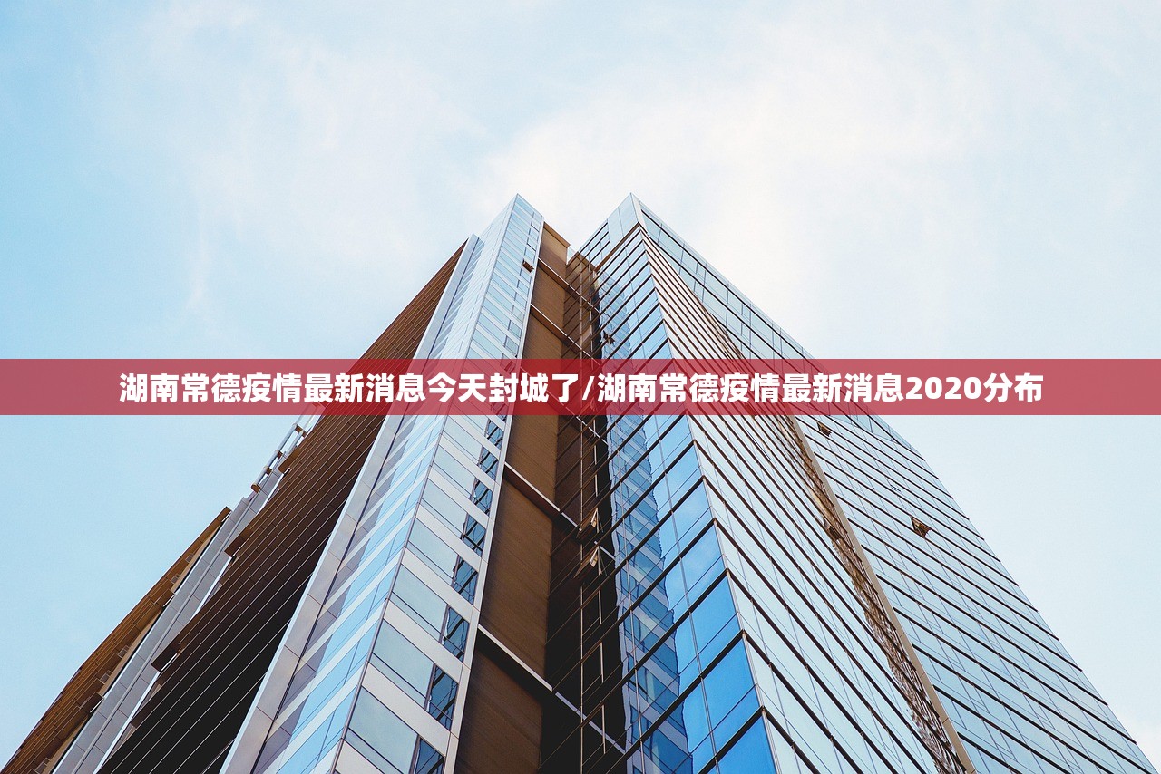 湖南常德疫情最新消息今天封城了/湖南常德疫情最新消息2020分布