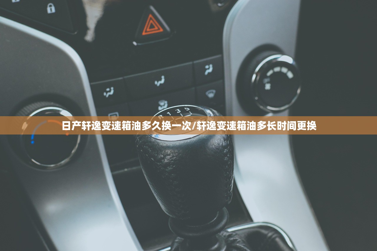 日产轩逸变速箱油多久换一次/轩逸变速箱油多长时间更换