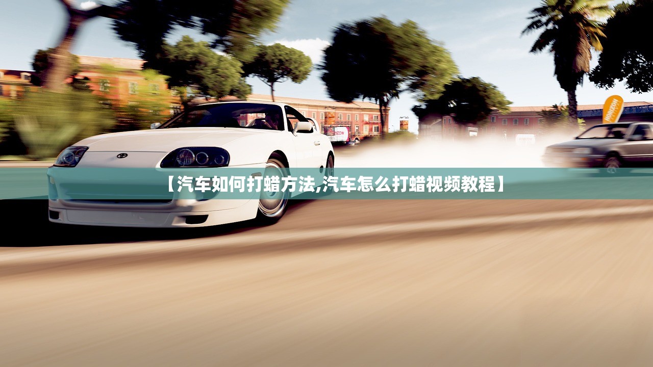 【汽车如何打蜡方法,汽车怎么打蜡视频教程】