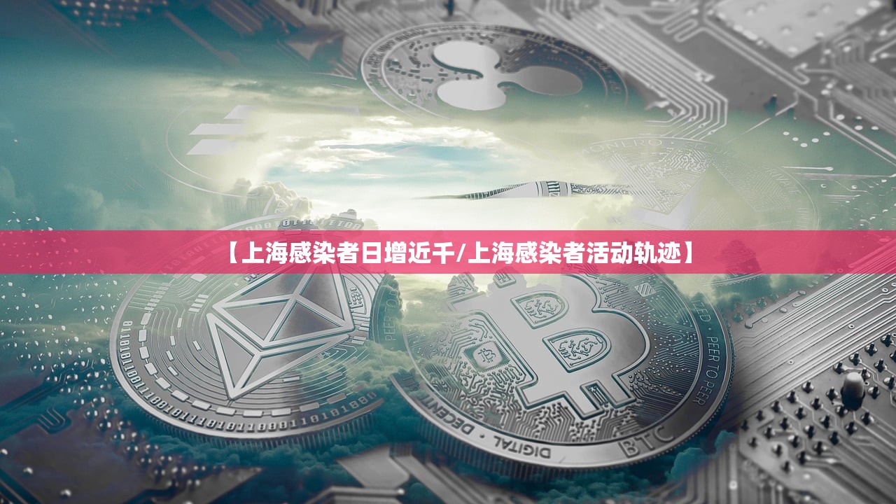 【上海感染者日增近千/上海感染者活动轨迹】