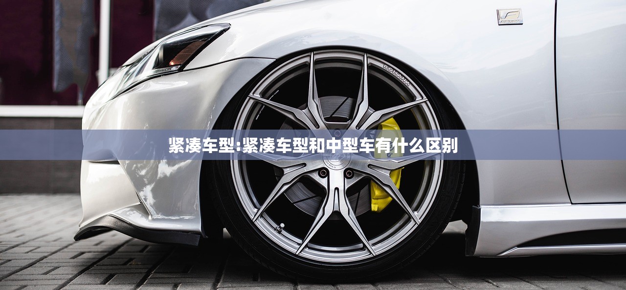 紧凑车型:紧凑车型和中型车有什么区别 紧凑车型:紧凑车型和中型车有什么区别