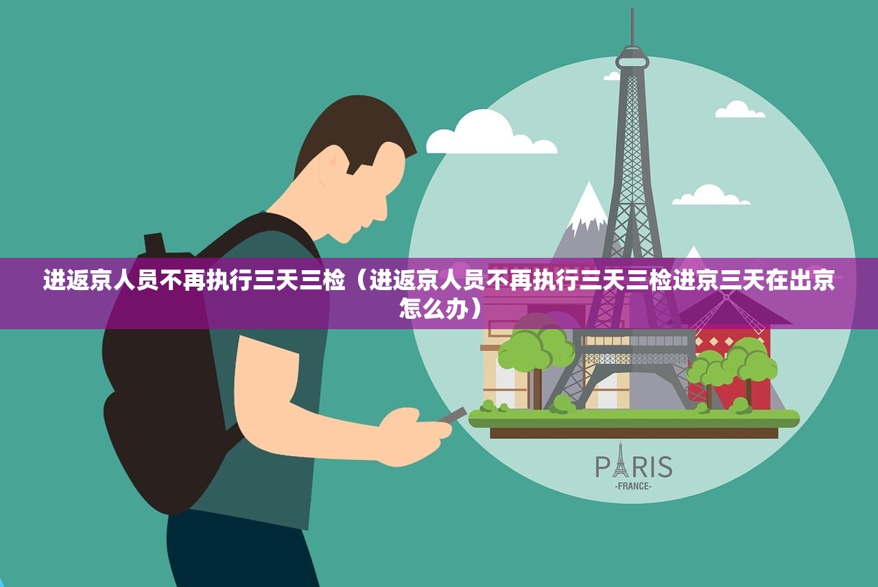 进返京人员不再执行三天三检(进返京人员不再执行三天三检进京三天在出京怎么办) 进返京人员不再执行三天三检(进返京人员不再执行三天三检进京三天在出京怎么办)