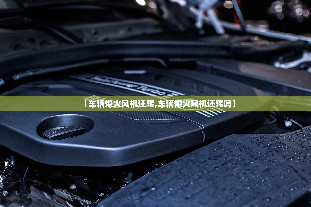 【车辆熄火风机还转,车辆熄火风机还转吗】