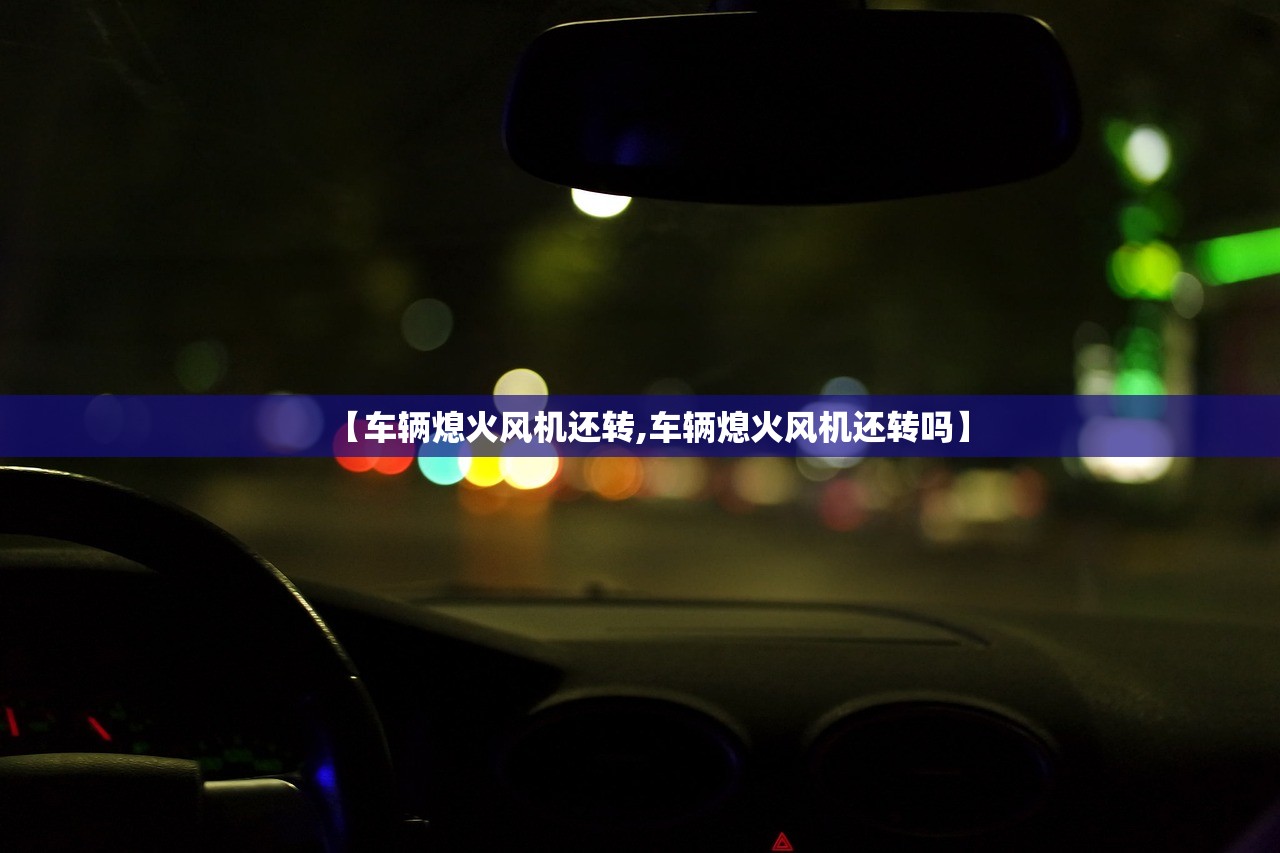 【车辆熄火风机还转,车辆熄火风机还转吗】