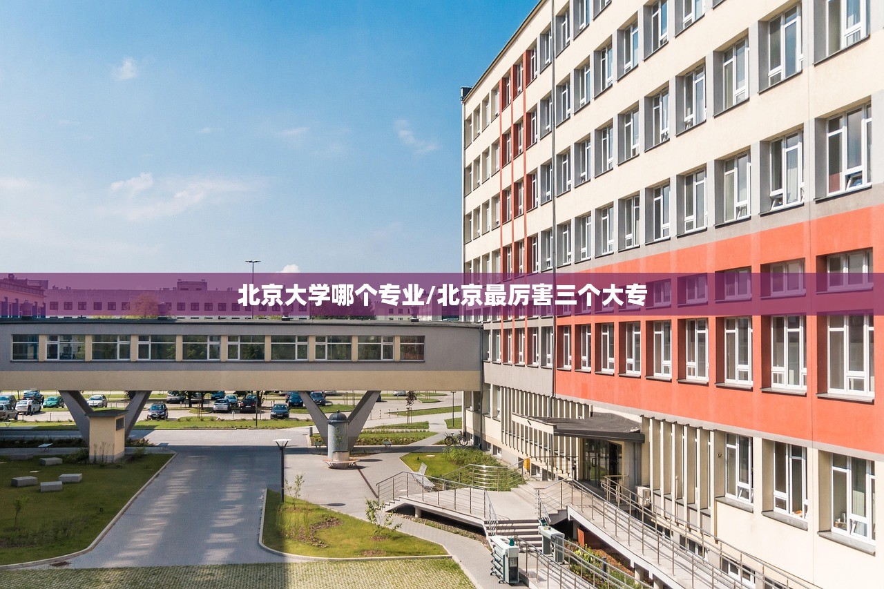 北京大学哪个专业/北京最厉害三个大专 北京大学哪个专业/北京最厉害三个大专