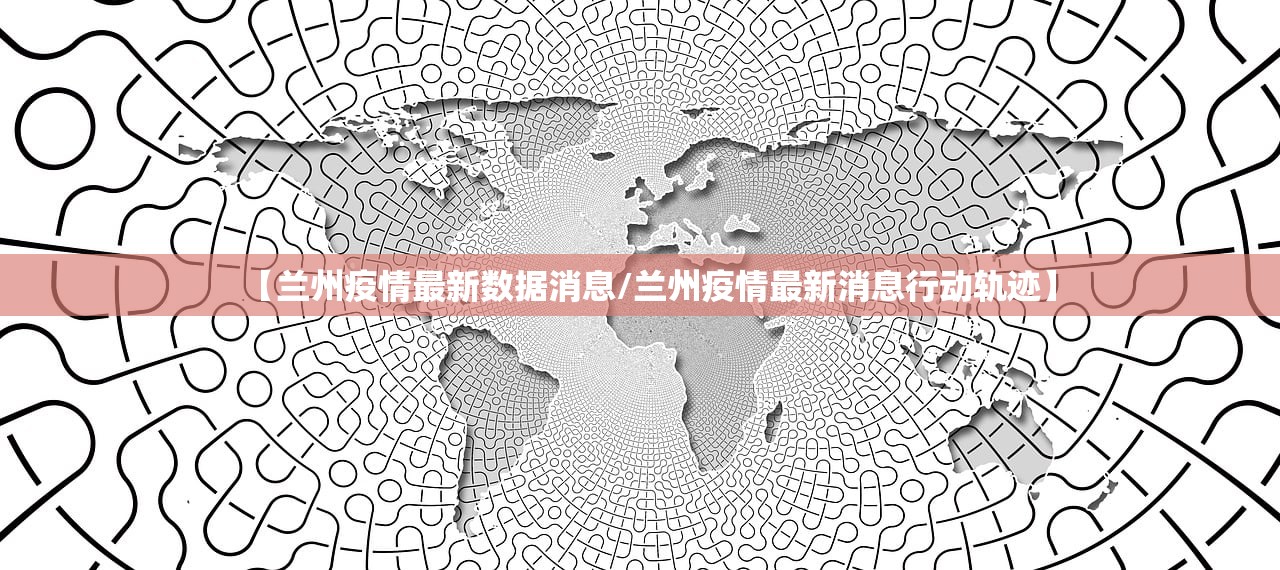 【兰州疫情最新数据消息/兰州疫情最新消息行动轨迹】