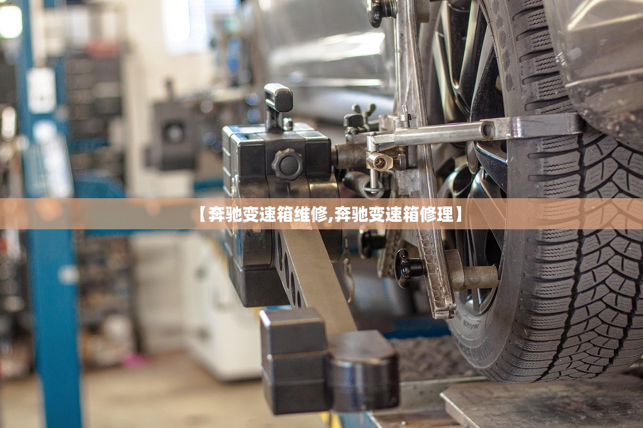 【奔驰变速箱维修,奔驰变速箱修理】