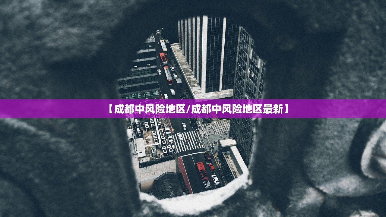 【成都中风险地区/成都中风险地区最新】 【成都中风险地区/成都中风险地区最新】