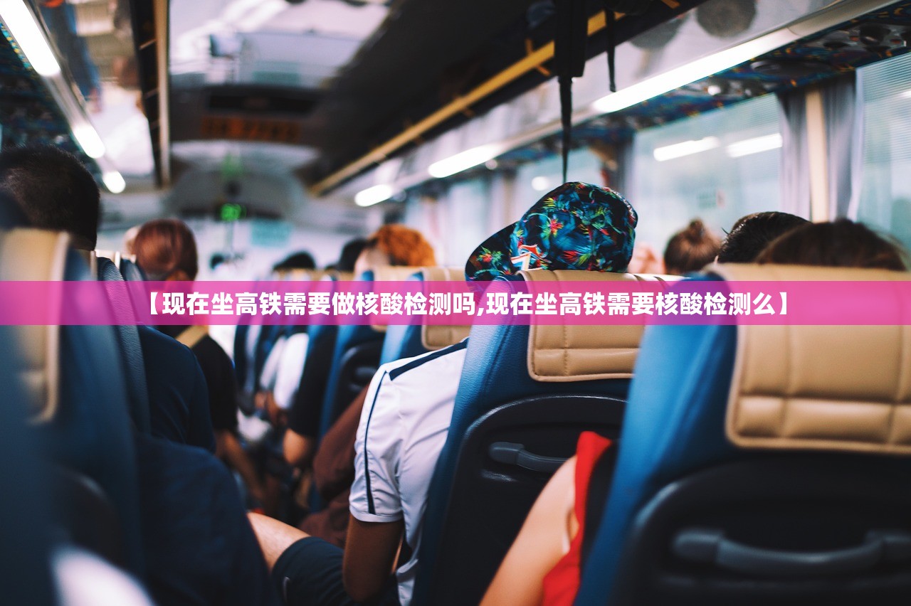 【现在坐高铁需要做核酸检测吗,现在坐高铁需要核酸检测么】