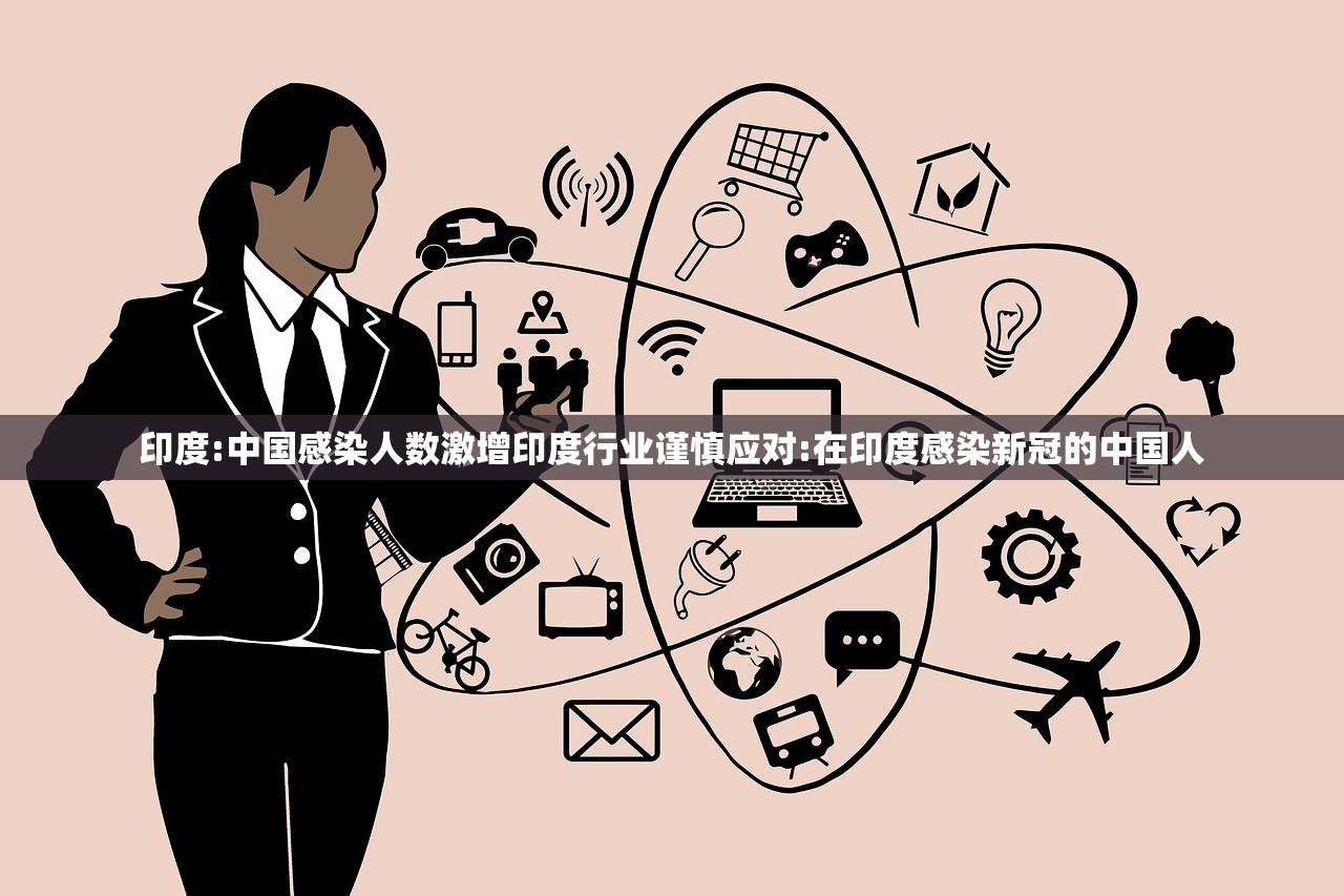 印度:中国感染人数激增印度行业谨慎应对:在印度感染新冠的中国人