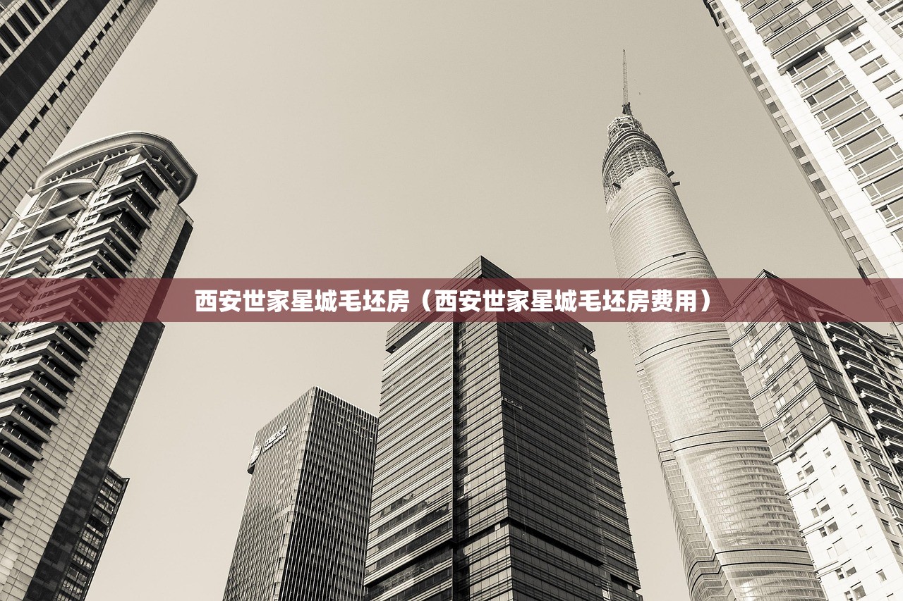 西安世家星城毛坯房（西安世家星城毛坯房费用）