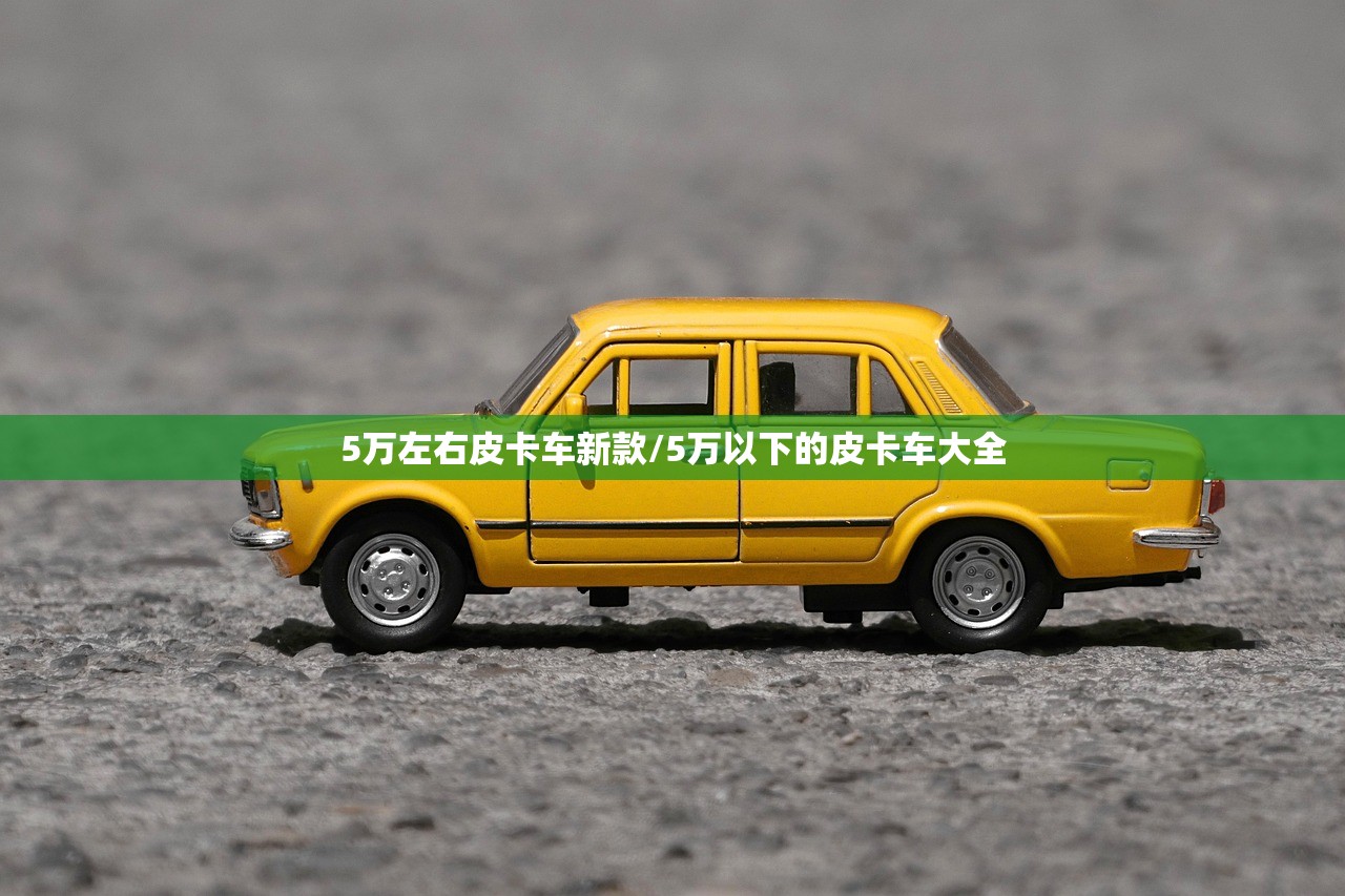 5万左右皮卡车新款/5万以下的皮卡车大全