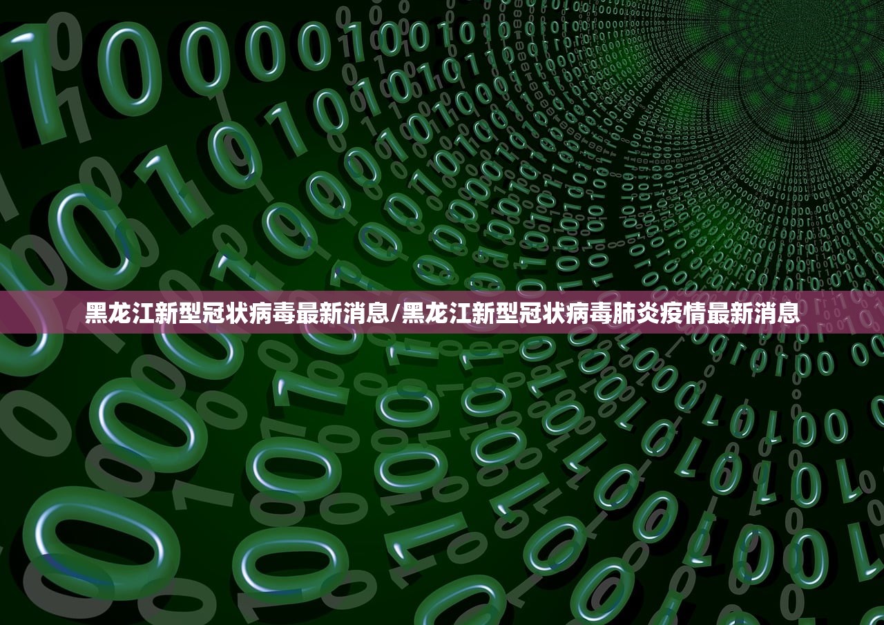 黑龙江新型冠状病毒最新消息/黑龙江新型冠状病毒肺炎疫情最新消息