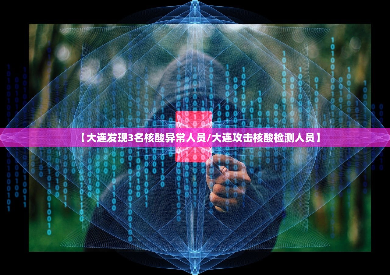 【大连发现3名核酸异常人员/大连攻击核酸检测人员】