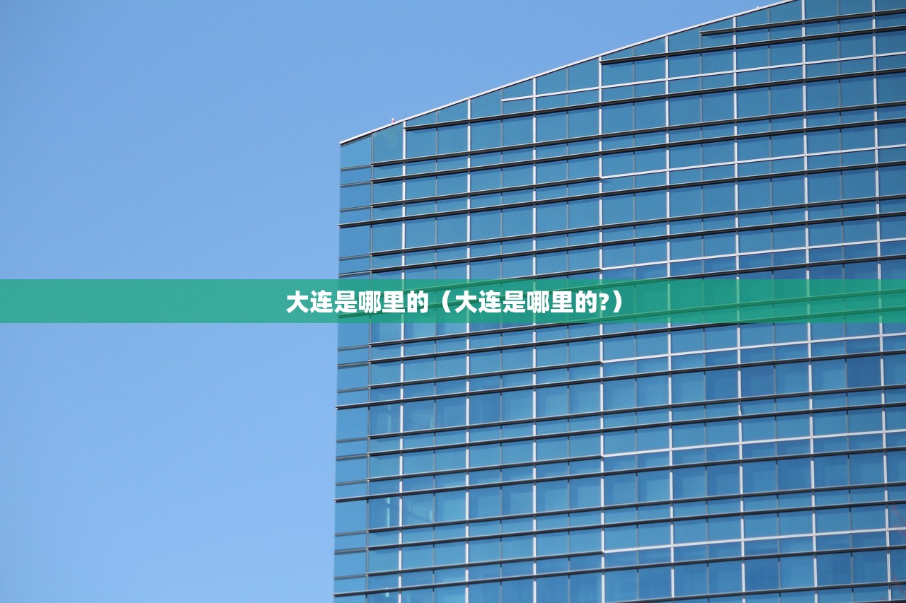 大连是哪里的（大连是哪里的?）