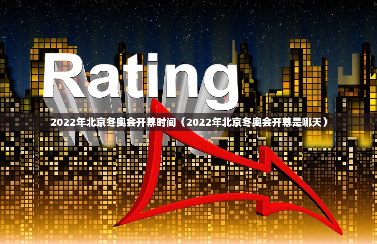 2022年北京冬奥会开幕时间（2022年北京冬奥会开幕是哪天）