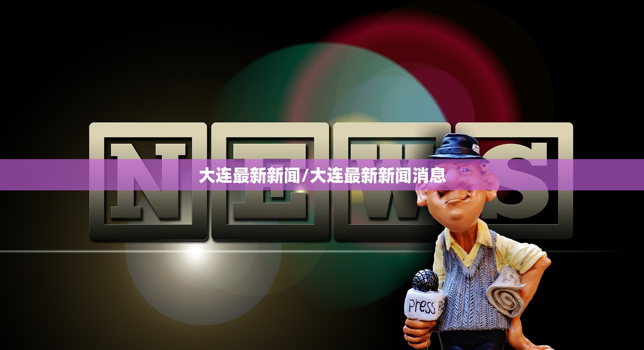 大连最新新闻/大连最新新闻消息
