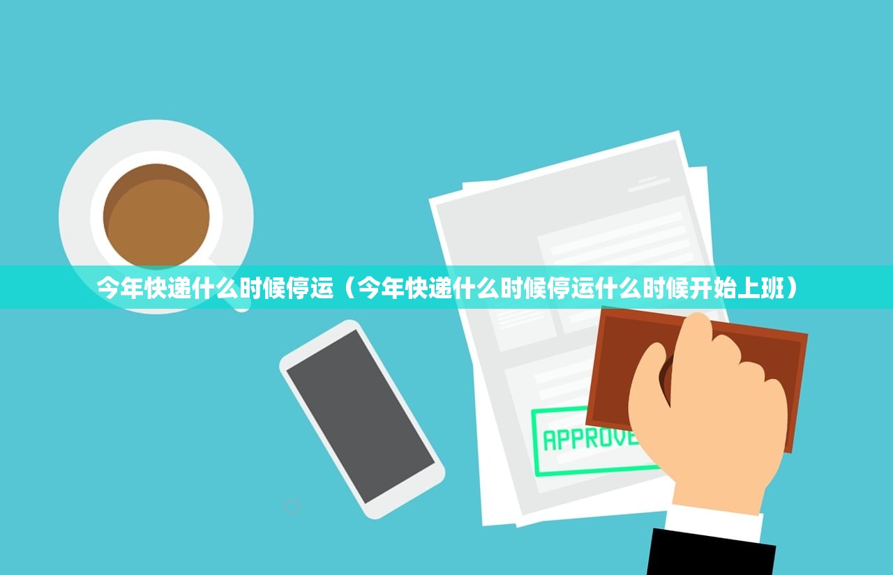 今年快递什么时候停运（今年快递什么时候停运什么时候开始上班）