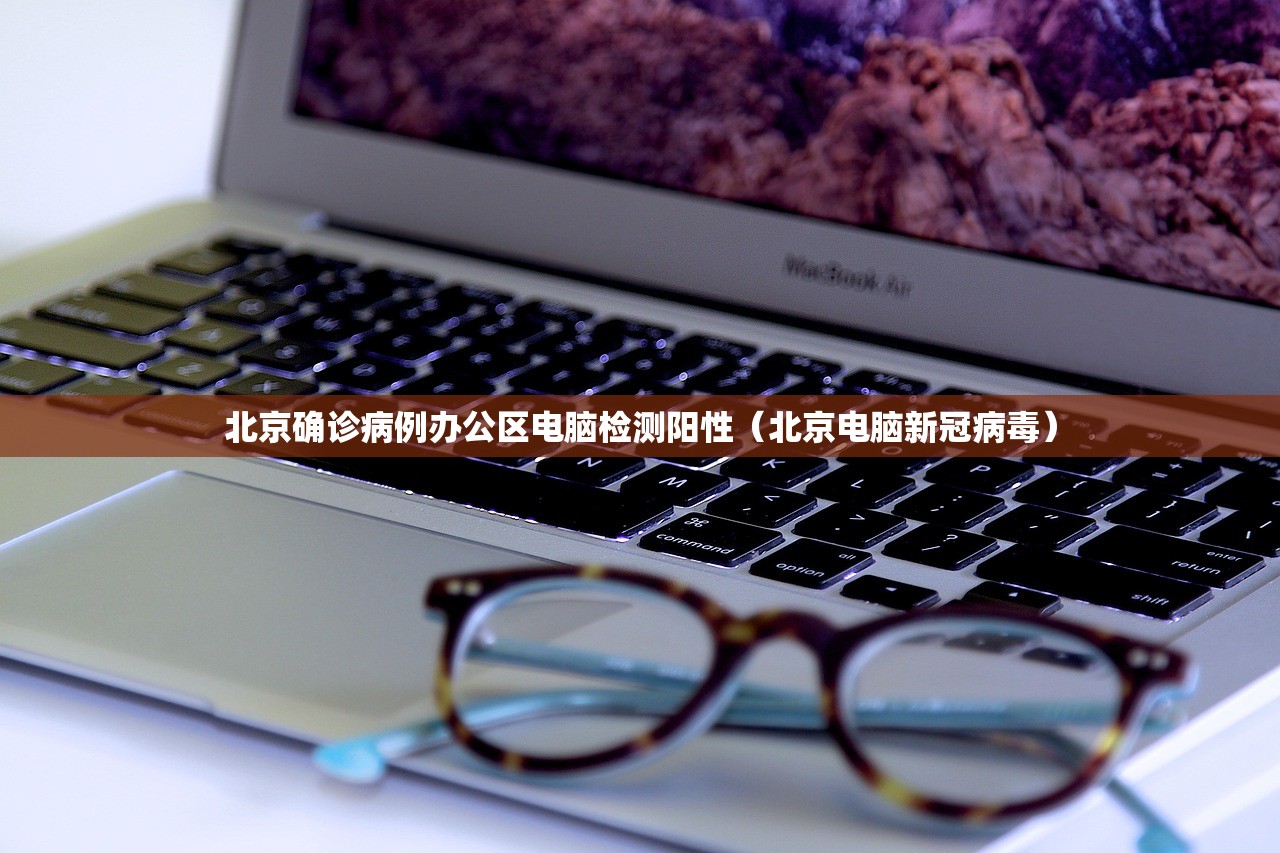 北京确诊病例办公区电脑检测阳性（北京电脑新冠病毒）