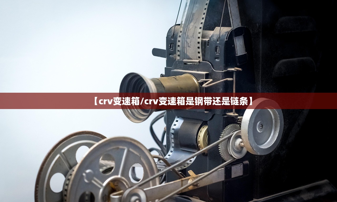 【crv变速箱/crv变速箱是钢带还是链条】