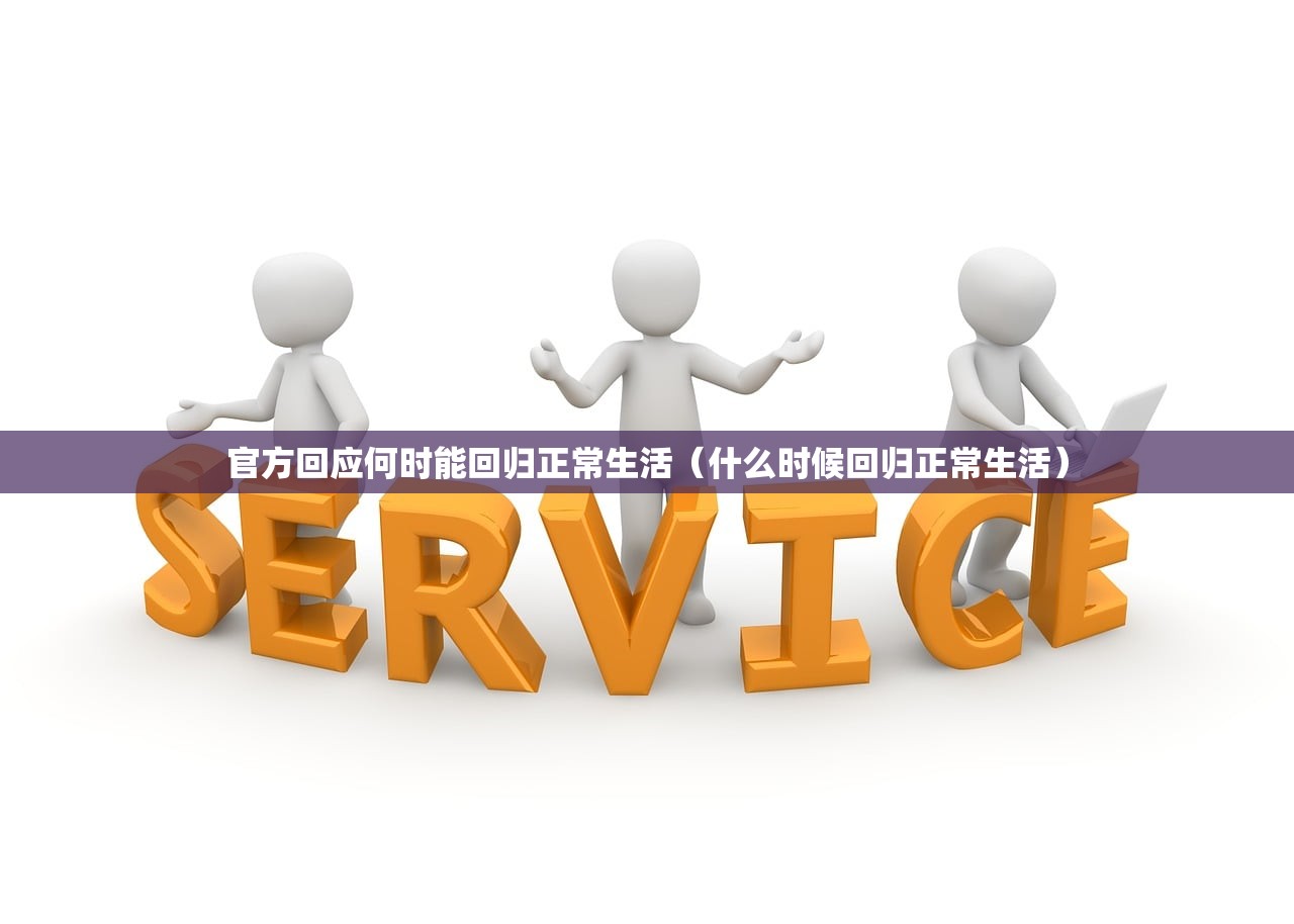 官方回应何时能回归正常生活（什么时候回归正常生活）