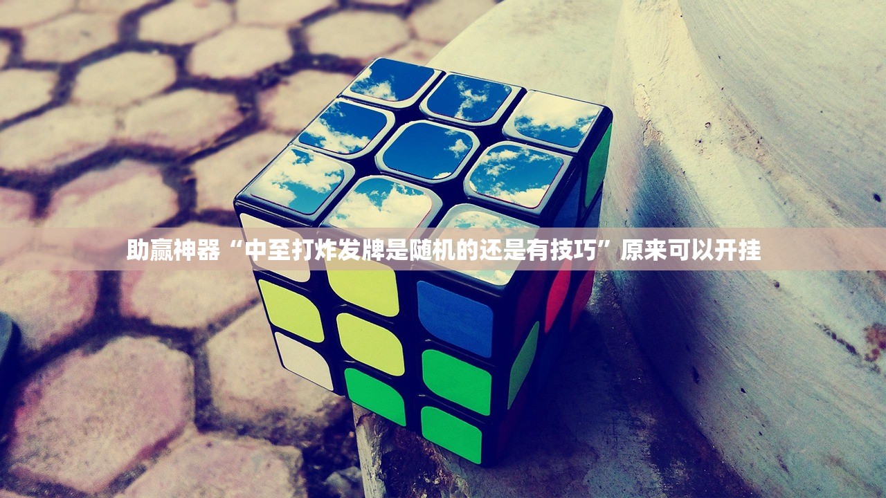 助赢神器“中至打炸发牌是随机的还是有技巧	”原来可以开挂