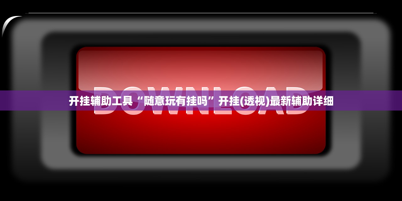 开挂辅助工具“随意玩有挂吗”开挂(透视)最新辅助详细