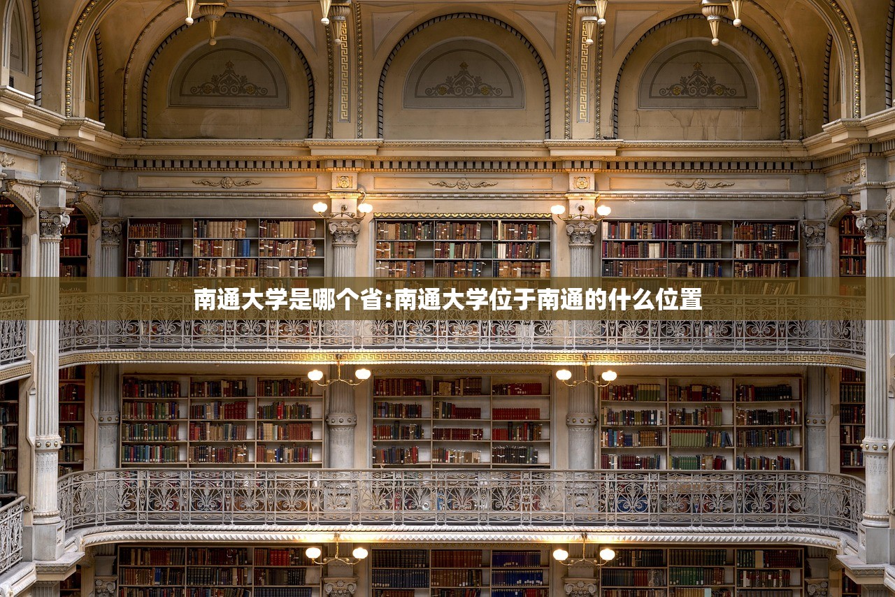 南通大学是哪个省:南通大学位于南通的什么位置