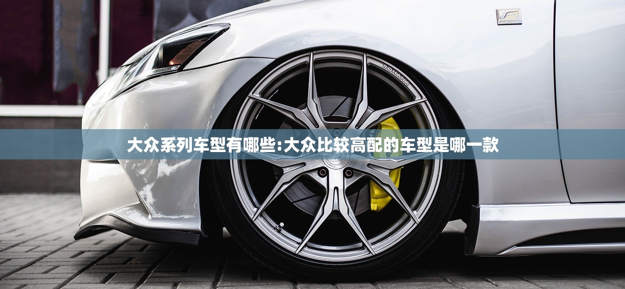 大众系列车型有哪些:大众比较高配的车型是哪一款