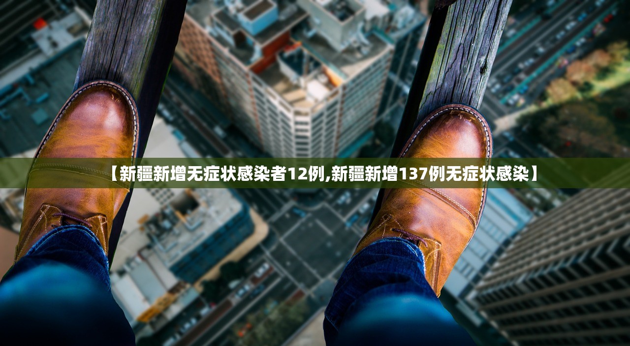 【新疆新增无症状感染者12例,新疆新增137例无症状感染】