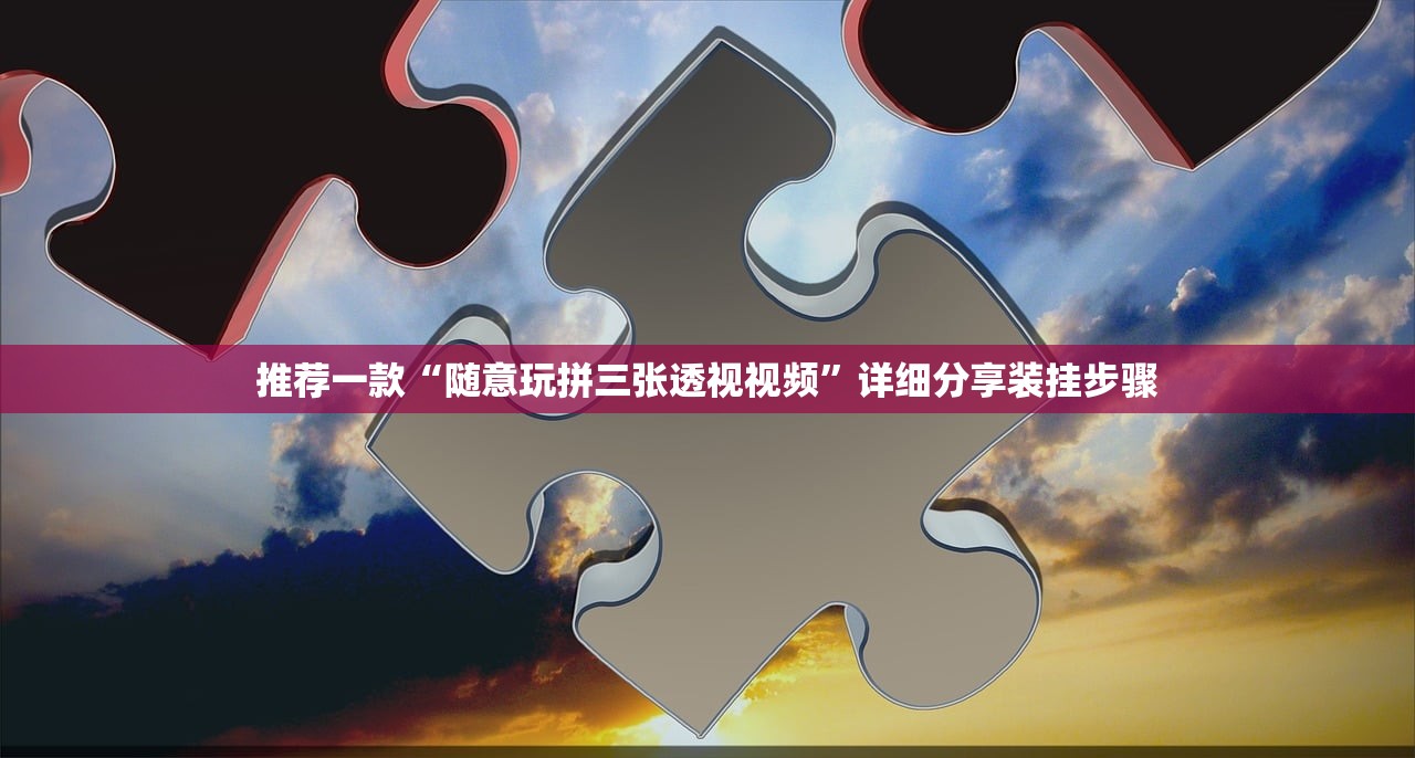 推荐一款“随意玩拼三张透视视频	”详细分享装挂步骤
