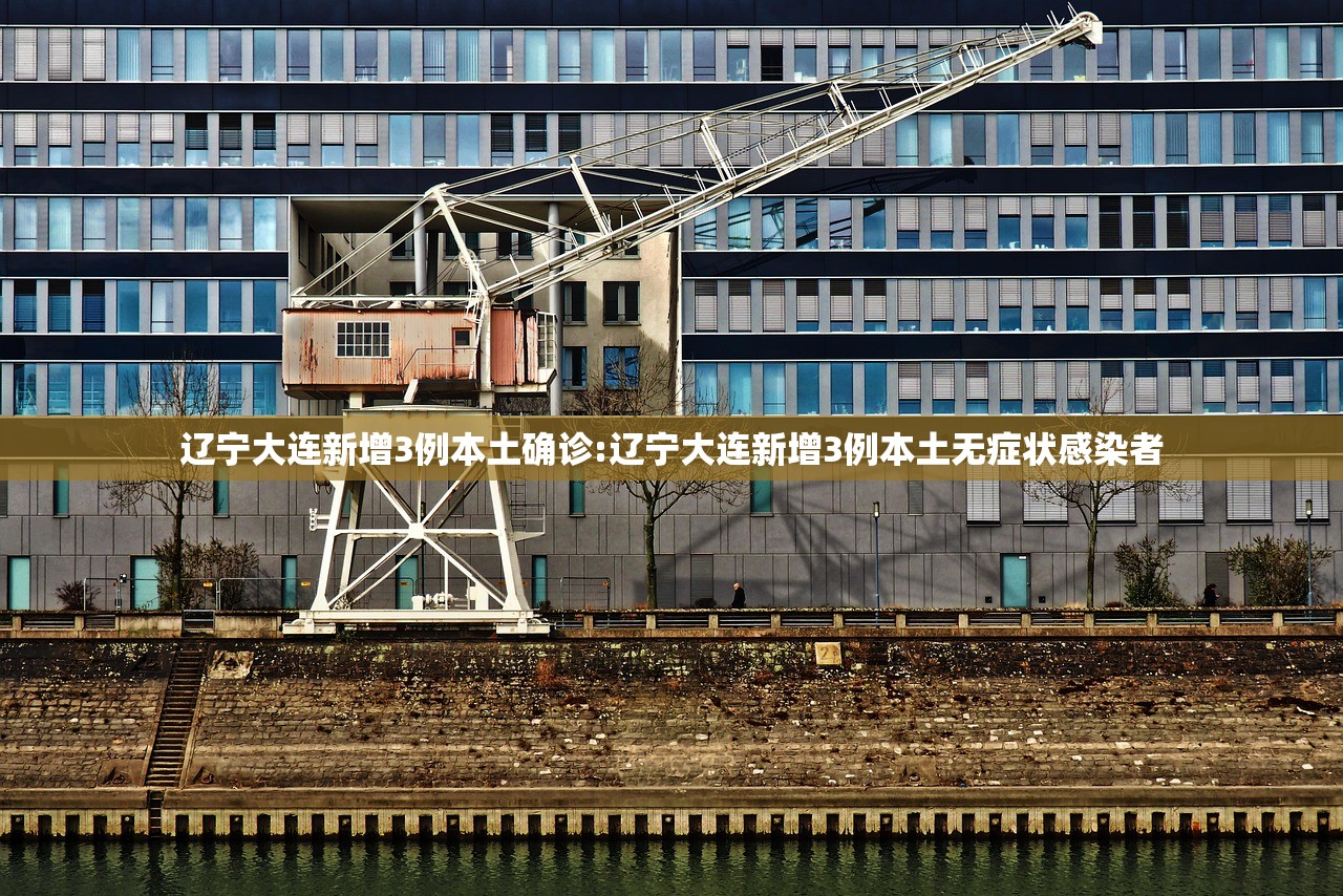 辽宁大连新增3例本土确诊:辽宁大连新增3例本土无症状感染者