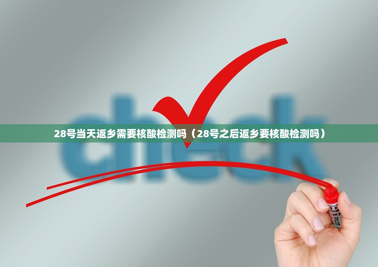 28号当天返乡需要核酸检测吗（28号之后返乡要核酸检测吗）