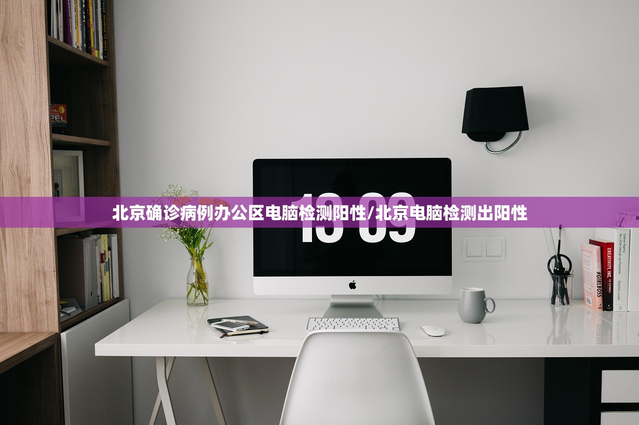 北京确诊病例办公区电脑检测阳性/北京电脑检测出阳性
