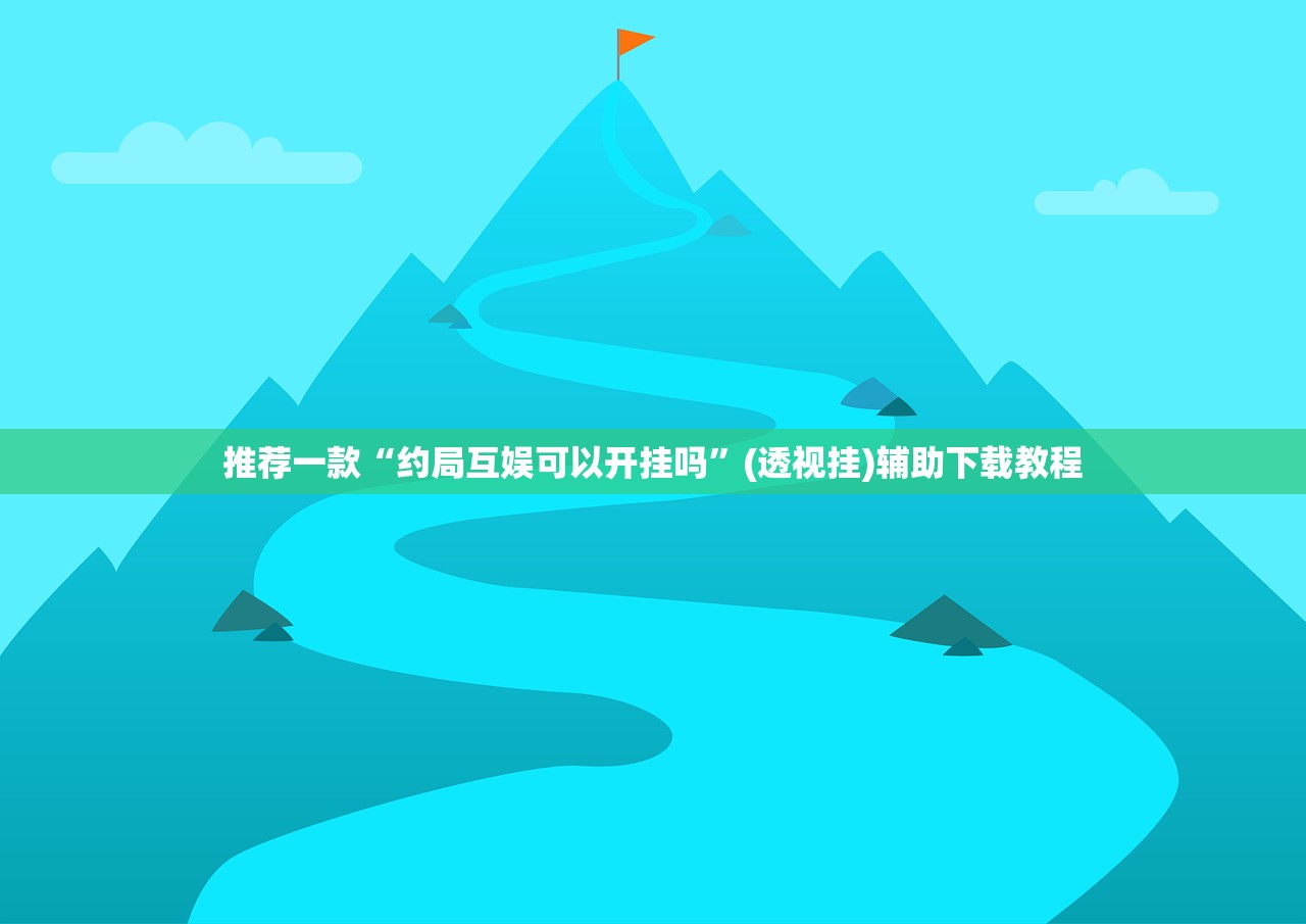 推荐一款“约局互娱可以开挂吗”(透视挂)辅助下载教程
