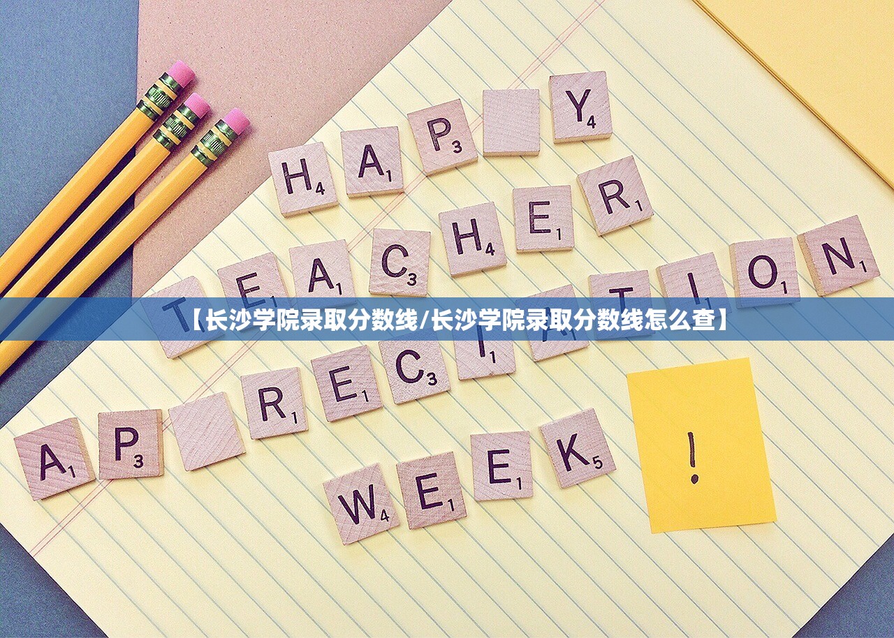 【长沙学院录取分数线/长沙学院录取分数线怎么查】 【长沙学院录取分数线/长沙学院录取分数线怎么查】