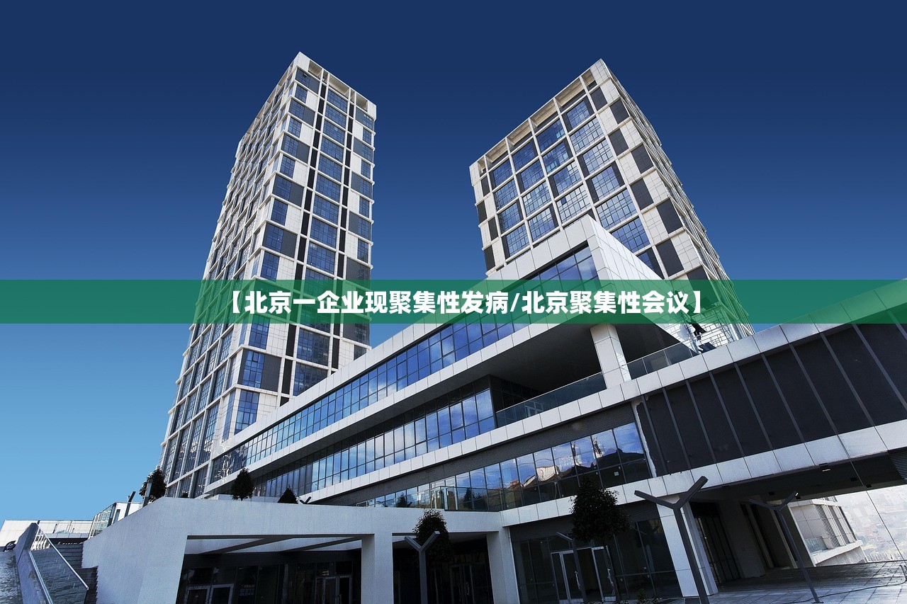 【北京一企业现聚集性发病/北京聚集性会议】 【北京一企业现聚集性发病/北京聚集性会议】