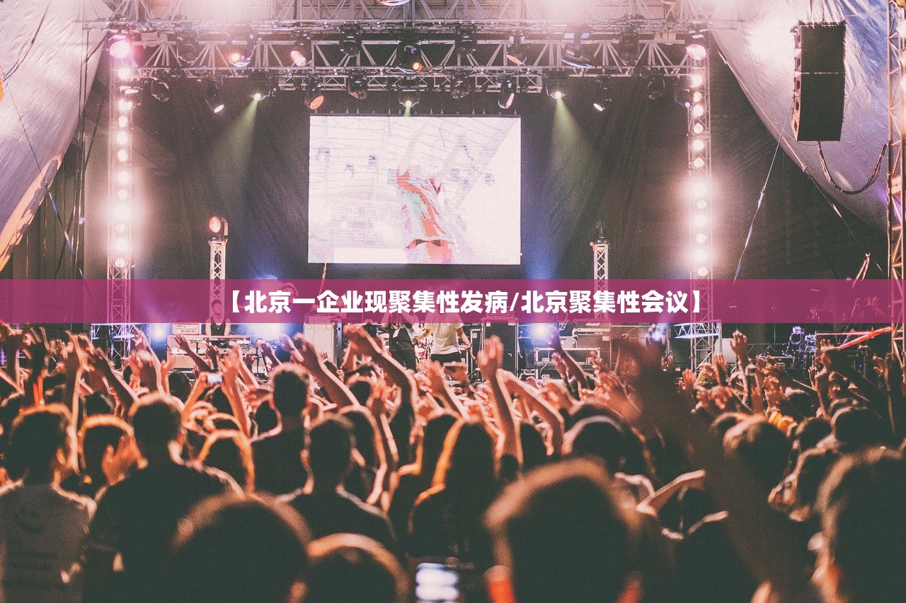 【北京一企业现聚集性发病/北京聚集性会议】 【北京一企业现聚集性发病/北京聚集性会议】
