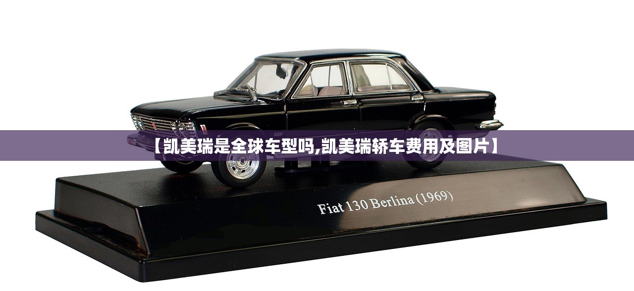 【凯美瑞是全球车型吗,凯美瑞轿车费用及图片】