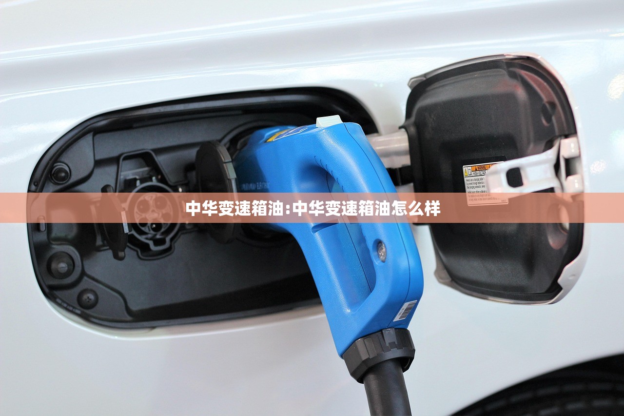 中华变速箱油:中华变速箱油怎么样